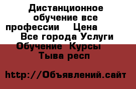 Дистанционное обучение все профессии  › Цена ­ 10 000 - Все города Услуги » Обучение. Курсы   . Тыва респ.